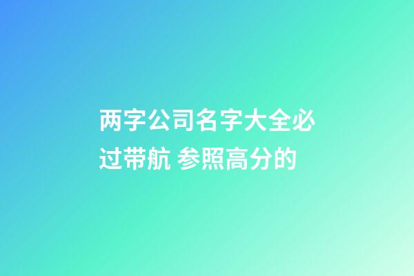 两字公司名字大全必过带航 参照高分的-第1张-公司起名-玄机派